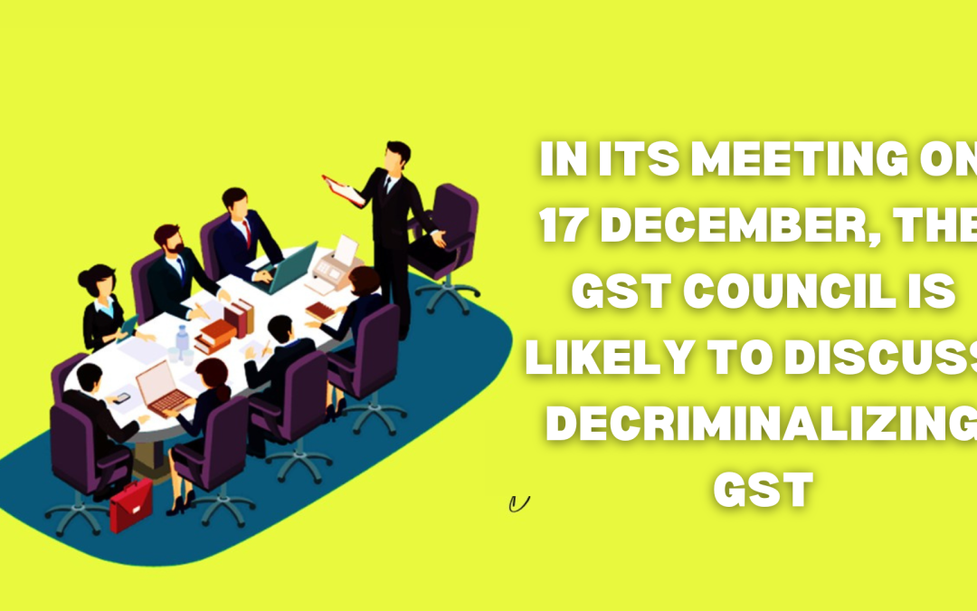 In its meeting on 17 December, the GST council is likely to discuss decriminalizing GST